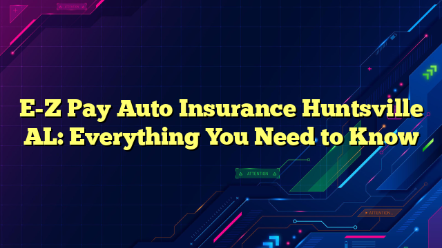 E-Z Pay Auto Insurance Huntsville AL: Everything You Need to Know