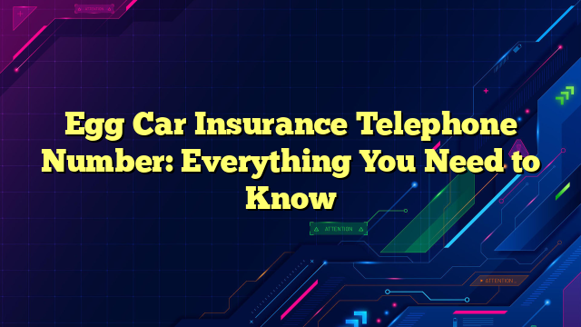 Egg Car Insurance Telephone Number: Everything You Need to Know