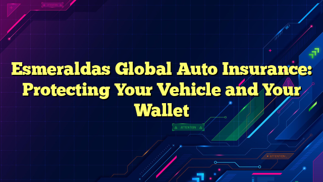 Esmeraldas Global Auto Insurance: Protecting Your Vehicle and Your Wallet
