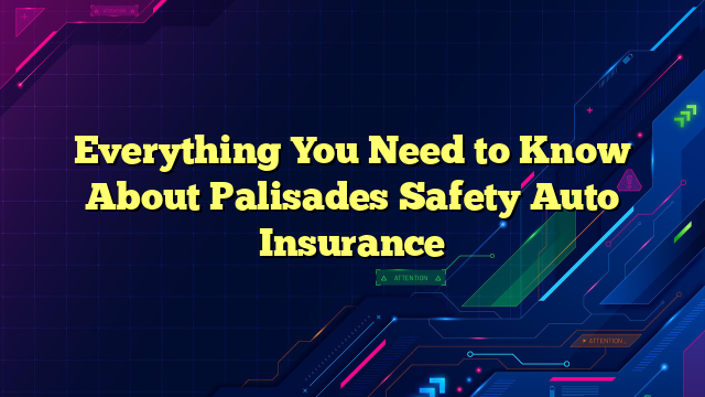 Everything You Need to Know About Palisades Safety Auto Insurance