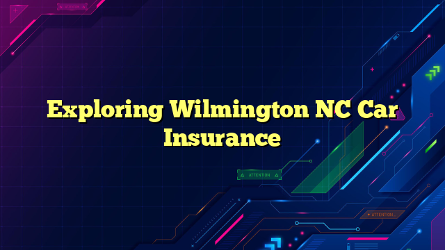 Exploring Wilmington NC Car Insurance