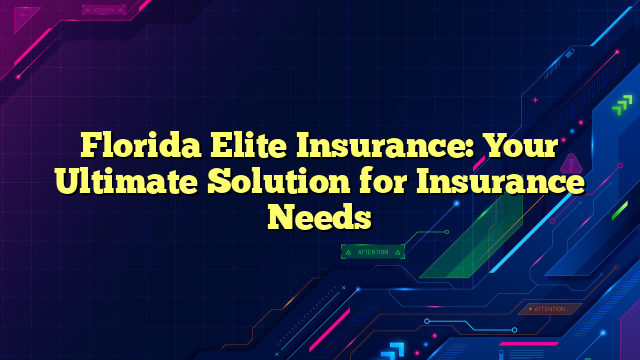 Florida Elite Insurance: Your Ultimate Solution for Insurance Needs