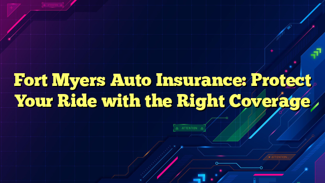 Fort Myers Auto Insurance: Protect Your Ride with the Right Coverage