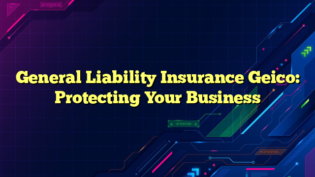 General Liability Insurance Geico: Protecting Your Business