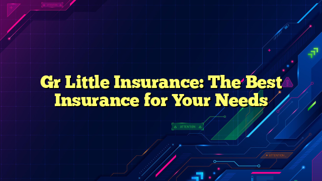 Gr Little Insurance: The Best Insurance for Your Needs