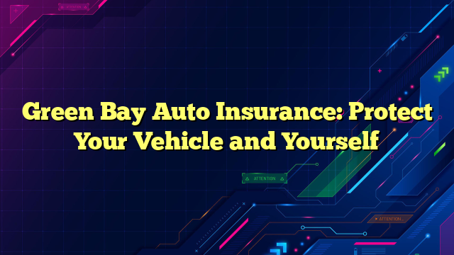 Green Bay Auto Insurance: Protect Your Vehicle and Yourself
