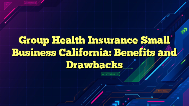 Group Health Insurance Small Business California: Benefits and Drawbacks