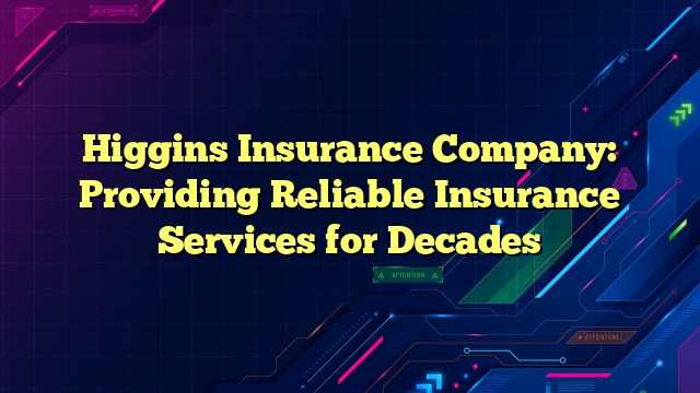Higgins Insurance Company: Providing Reliable Insurance Services for Decades