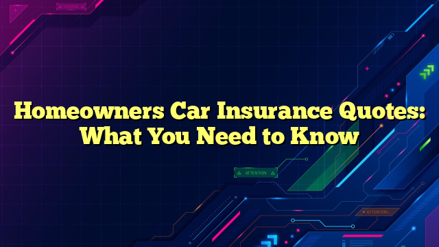Homeowners Car Insurance Quotes: What You Need to Know