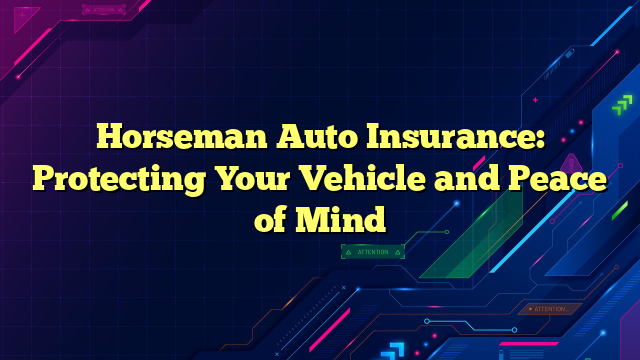 Horseman Auto Insurance: Protecting Your Vehicle and Peace of Mind