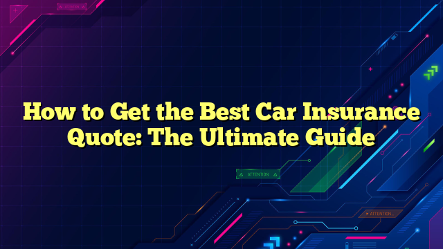 How to Get the Best Car Insurance Quote: The Ultimate Guide