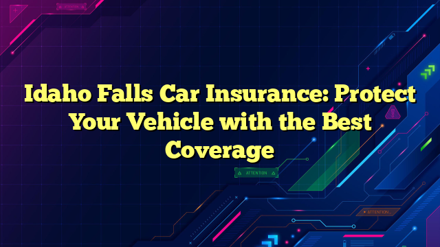 Idaho Falls Car Insurance: Protect Your Vehicle with the Best Coverage