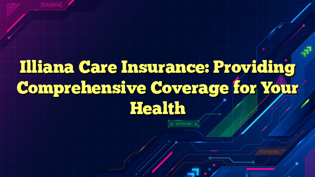 Illiana Care Insurance: Providing Comprehensive Coverage for Your Health