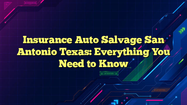 Insurance Auto Salvage San Antonio Texas: Everything You Need to Know