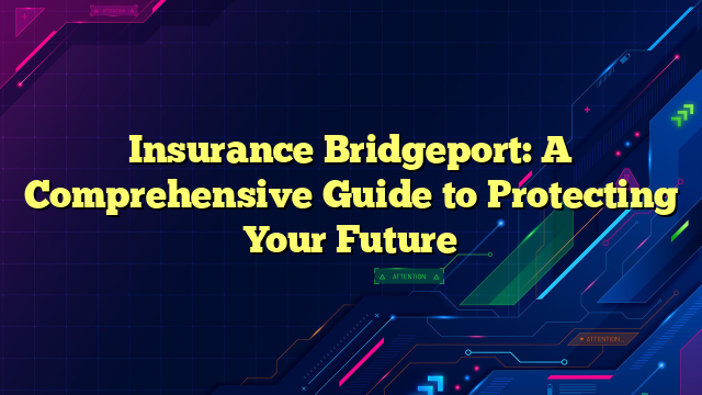 Insurance Bridgeport: A Comprehensive Guide to Protecting Your Future