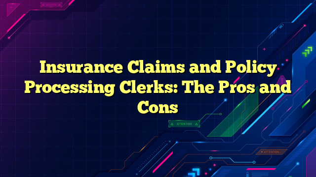 Insurance Claims and Policy Processing Clerks: The Pros and Cons