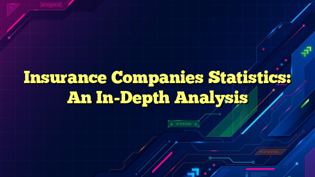 Insurance Companies Statistics: An In-Depth Analysis