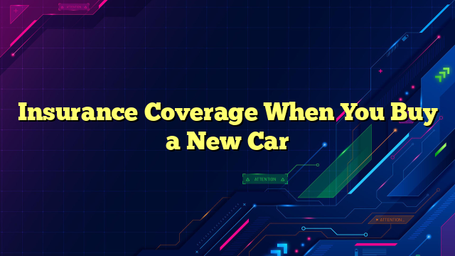 Insurance Coverage When You Buy a New Car