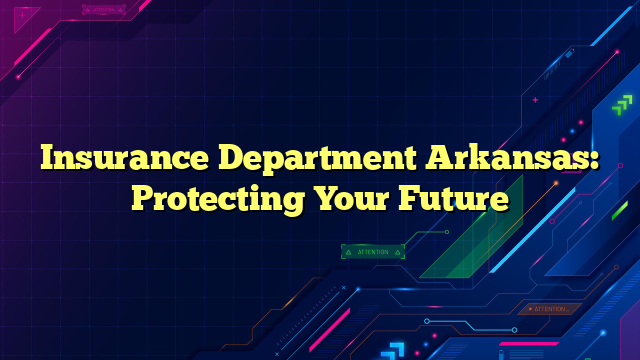 Insurance Department Arkansas: Protecting Your Future