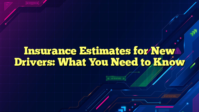 Insurance Estimates for New Drivers: What You Need to Know