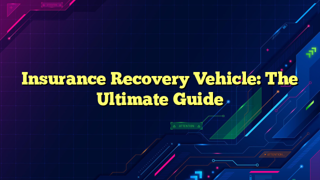 Insurance Recovery Vehicle: The Ultimate Guide