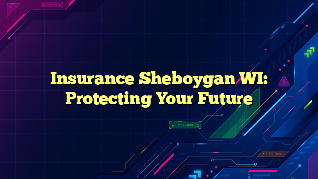Insurance Sheboygan WI: Protecting Your Future