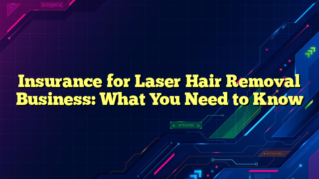 Insurance for Laser Hair Removal Business: What You Need to Know