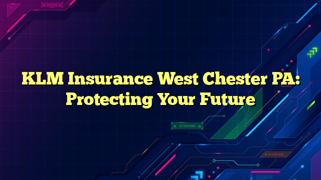 KLM Insurance West Chester PA: Protecting Your Future