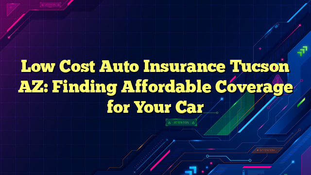 Low Cost Auto Insurance Tucson AZ: Finding Affordable Coverage for Your Car