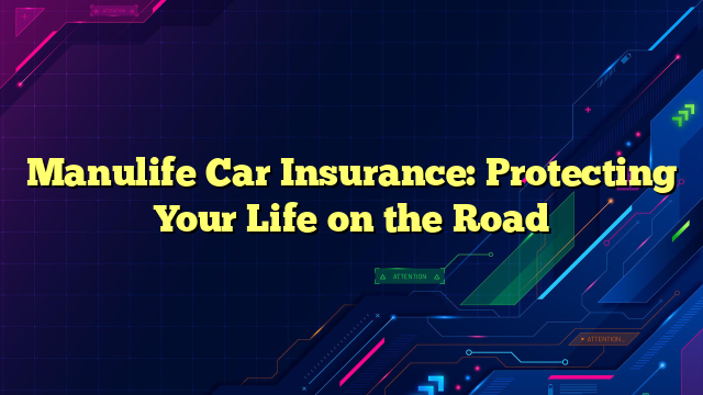 Manulife Car Insurance: Protecting Your Life on the Road