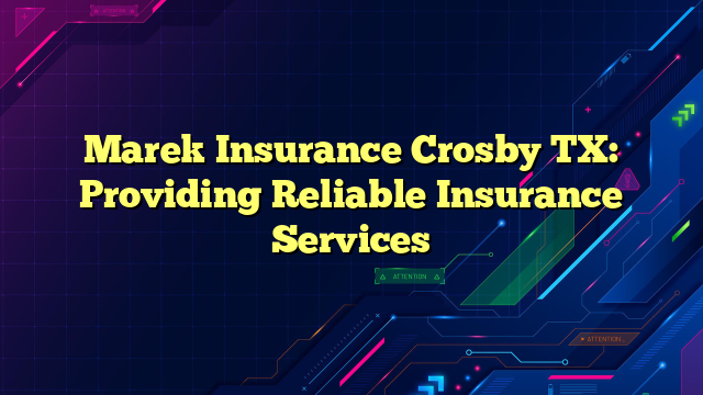 Marek Insurance Crosby TX: Providing Reliable Insurance Services
