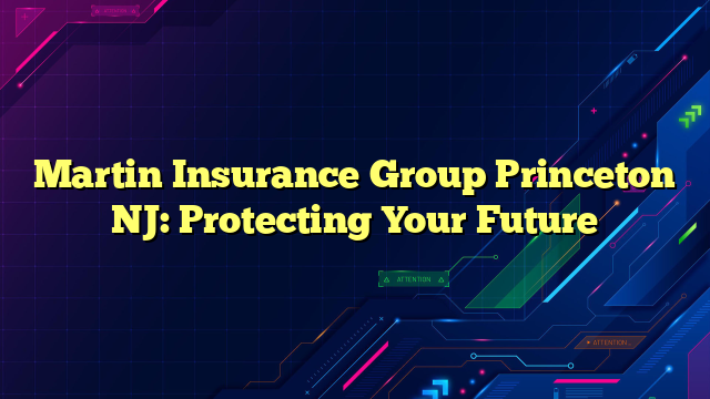 Martin Insurance Group Princeton NJ: Protecting Your Future