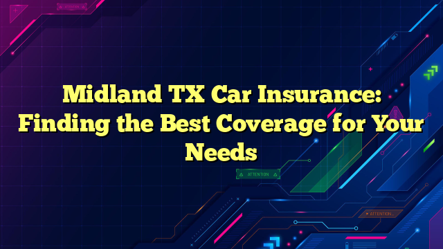 Midland TX Car Insurance: Finding the Best Coverage for Your Needs