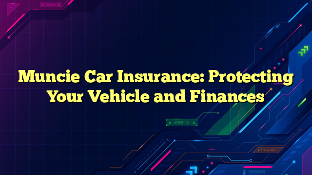 Muncie Car Insurance: Protecting Your Vehicle and Finances