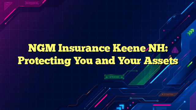 NGM Insurance Keene NH: Protecting You and Your Assets