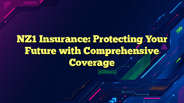 NZ1 Insurance: Protecting Your Future with Comprehensive Coverage