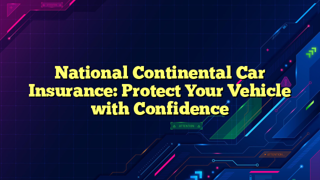 National Continental Car Insurance: Protect Your Vehicle with Confidence