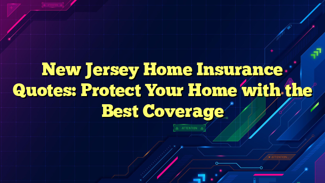 New Jersey Home Insurance Quotes: Protect Your Home with the Best Coverage