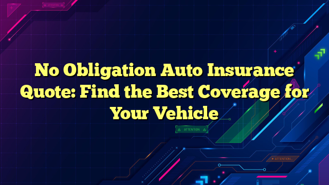 No Obligation Auto Insurance Quote: Find the Best Coverage for Your Vehicle