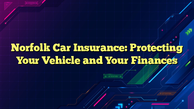 Norfolk Car Insurance: Protecting Your Vehicle and Your Finances