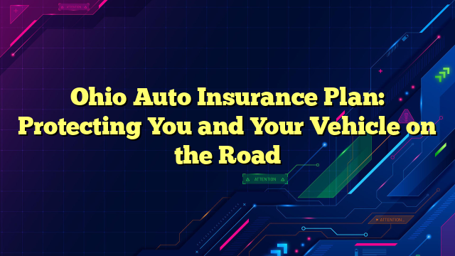 Ohio Auto Insurance Plan: Protecting You and Your Vehicle on the Road