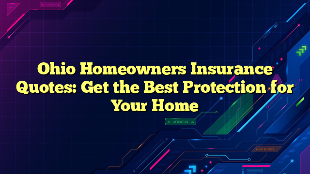 Ohio Homeowners Insurance Quotes: Get the Best Protection for Your Home