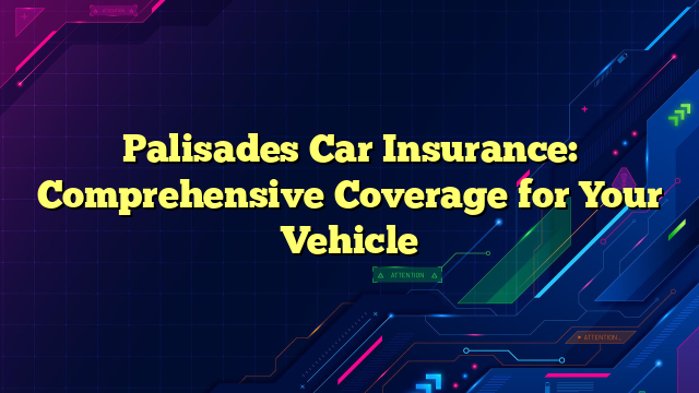 Palisades Car Insurance: Comprehensive Coverage for Your Vehicle