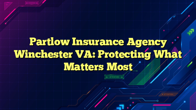 Partlow Insurance Agency Winchester VA: Protecting What Matters Most