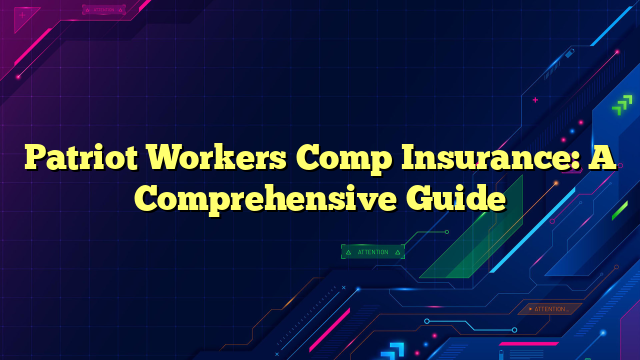 Patriot Workers Comp Insurance: A Comprehensive Guide