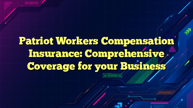 Patriot Workers Compensation Insurance: Comprehensive Coverage for your Business