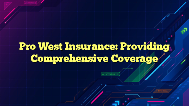 Pro West Insurance: Providing Comprehensive Coverage
