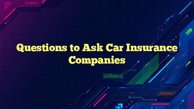 Questions to Ask Car Insurance Companies