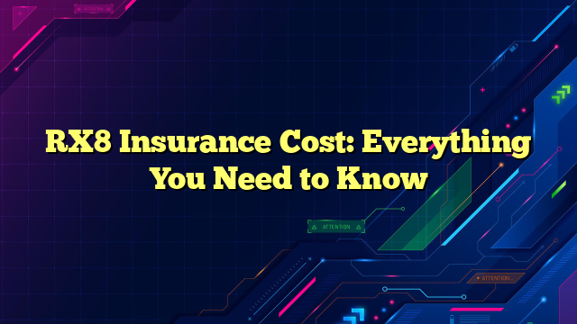 RX8 Insurance Cost: Everything You Need to Know
