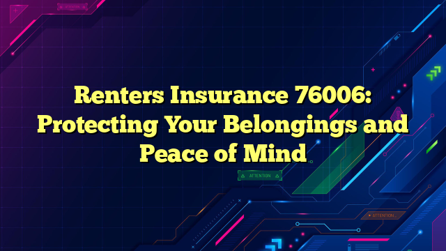 Renters Insurance 76006: Protecting Your Belongings and Peace of Mind